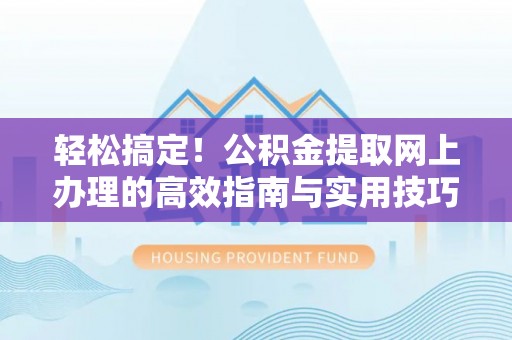 黄州轻松搞定！公积金提取网上办理的高效指南与实用技巧