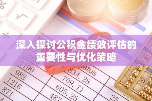 黄州深入探讨公积金绩效评估的重要性与优化策略