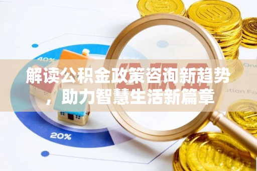 黄州解读公积金政策咨询新趋势，助力智慧生活新篇章