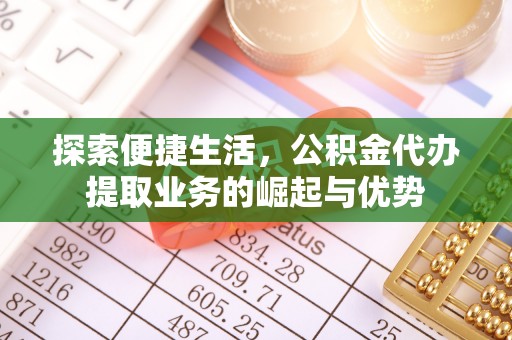 黄州探索便捷生活，公积金代办提取业务的崛起与优势