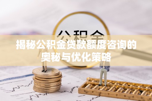 黄州揭秘公积金贷款额度咨询的奥秘与优化策略