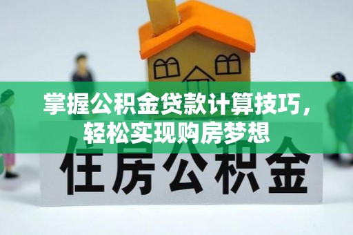 黄州掌握公积金贷款计算技巧，轻松实现购房梦想