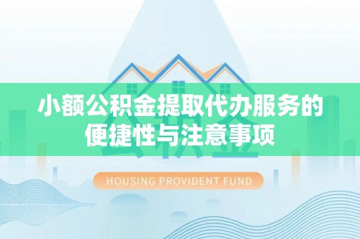 黄州小额公积金提取代办服务的便捷性与注意事项