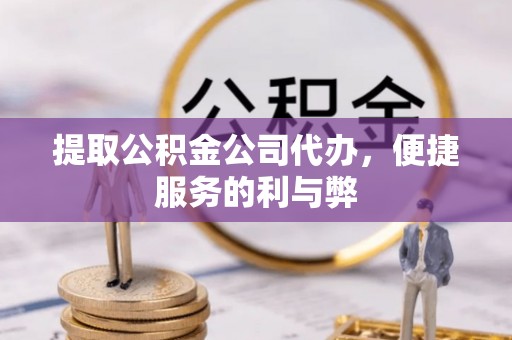 黄州提取公积金公司代办，便捷服务的利与弊