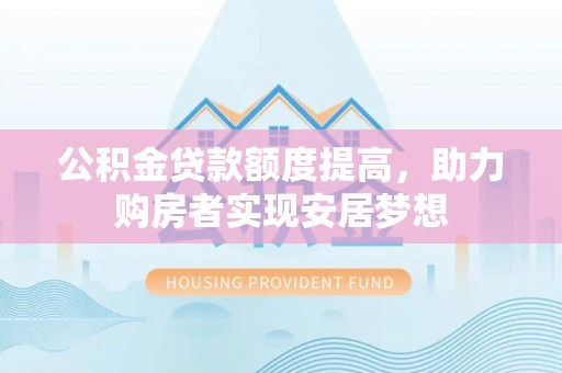 黄州公积金贷款额度提高，助力购房者实现安居梦想