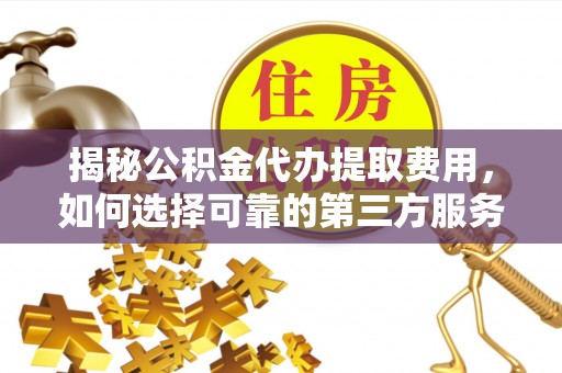 黄州揭秘公积金代办提取费用，如何选择可靠的第三方服务？