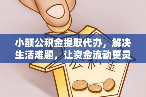 黄州小额公积金提取代办，解决生活难题，让资金流动更灵活