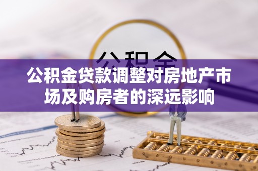 黄州公积金贷款调整对房地产市场及购房者的深远影响