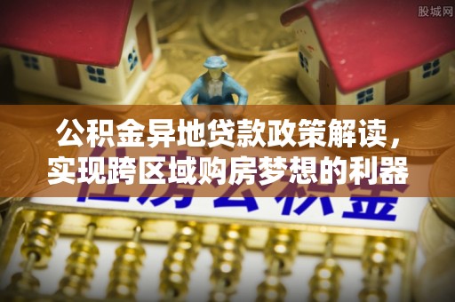 黄州公积金异地贷款政策解读，实现跨区域购房梦想的利器