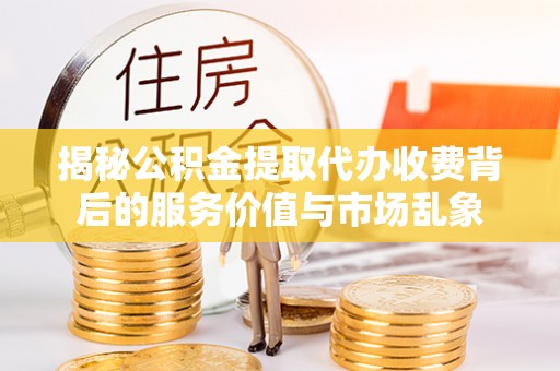 黄州揭秘公积金提取代办收费背后的服务价值与市场乱象