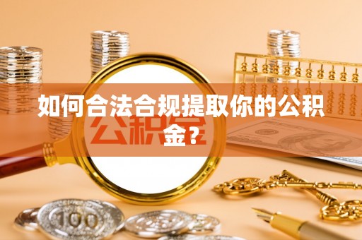 黄州如何合法合规提取你的公积金？
