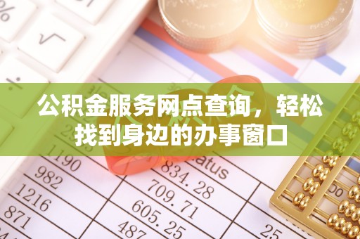 黄州公积金服务网点查询，轻松找到身边的办事窗口
